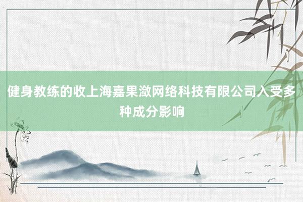 健身教练的收上海嘉果潋网络科技有限公司入受多种成分影响