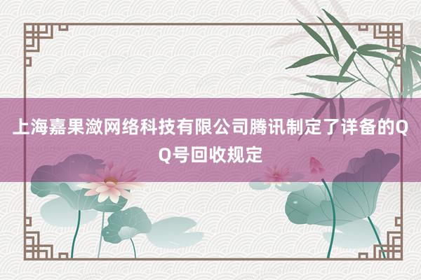 上海嘉果潋网络科技有限公司腾讯制定了详备的QQ号回收规定